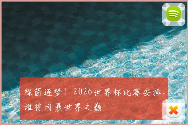 绿茵逐梦！2026世界杯比赛安排，谁将问鼎世界之巅