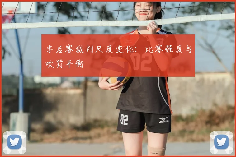 季后赛裁判尺度变化:比赛强度与吹罚平衡